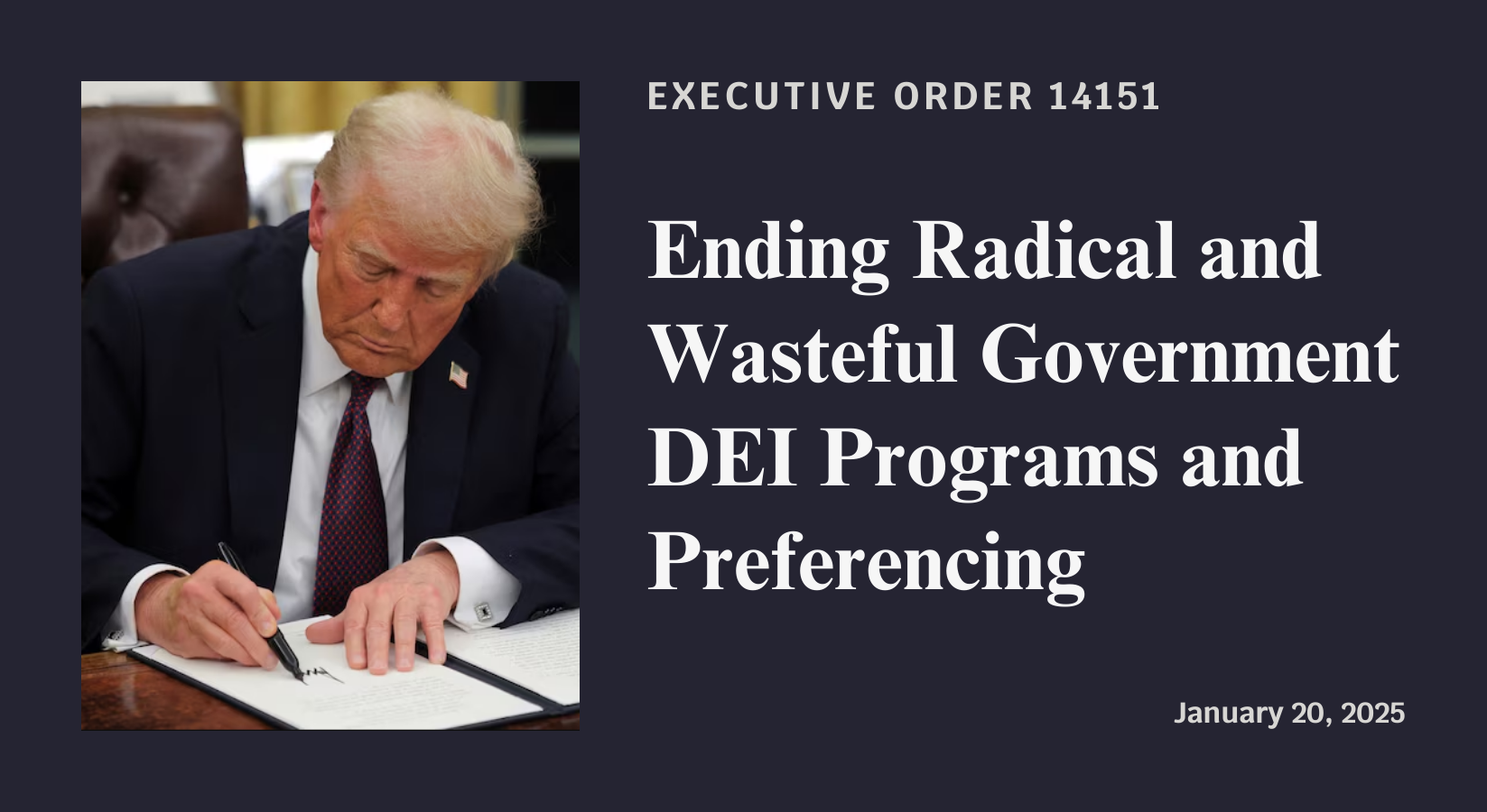 Executive Order 14151: Ending Radical and Wasteful Government DEI Programs and Preferencing. Signed January 20, 2025.