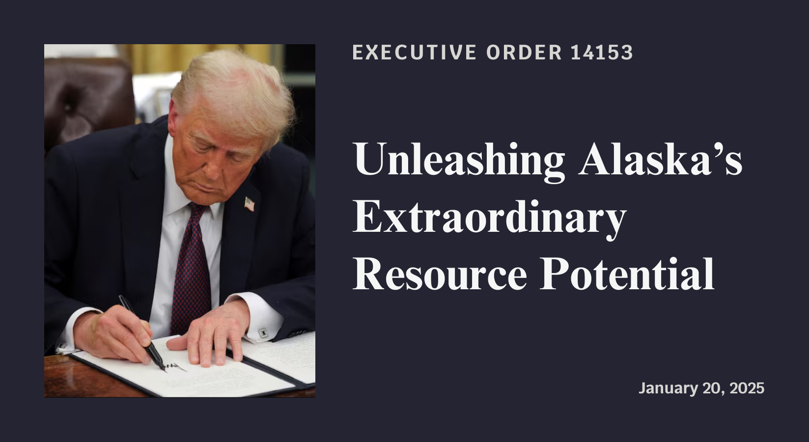 Executive Order 14153: Unleashing Alaska's Extraordinary Resource Potential. Signed January 20, 2025.