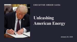 Executive Order 14154: Unleashing American Energy. Signed January 20, 2025.